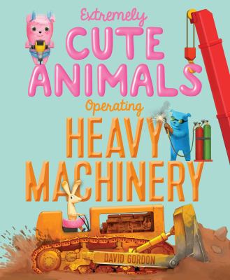 Extremely Cute Animals Operating Heavy Machinery book cover image