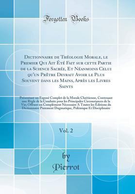 Dictionnaire de Théologie Morale, le Premier Qui Ait Été Fait Sur Cette Partie de la Science Sacrée, et Néanmoins Celui Qu'un PRètre Devrait Avoir le Plus Souvent Dans les Mains, Après les Livres Saints, Vol. 2 book cover image