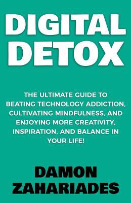 Digital Detox: the Ultimate Guide to Beating Technology Addiction, Cultivating Mindfulness, and Enjoying More Creativity, Inspiration, and Balance in Your Life! book cover image